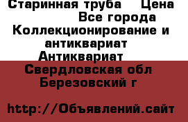 Старинная труба  › Цена ­ 20 000 - Все города Коллекционирование и антиквариат » Антиквариат   . Свердловская обл.,Березовский г.